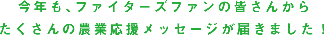 今年も、ファイターズファンの皆さんからたくさんの農業応援メッセージが届きました！